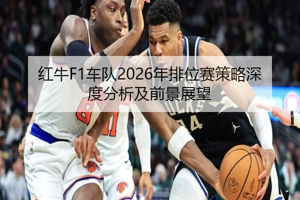 红牛F1车队2026年排位赛策略深度分析及前景展望