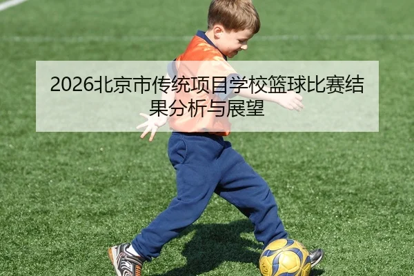 2026北京市传统项目学校篮球比赛结果分析与展望